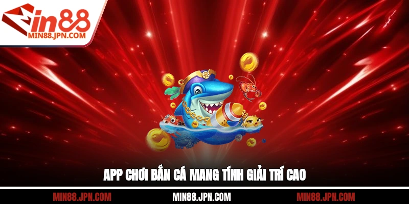 App chơi bắn cá mang tính giải trí cao