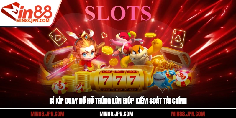 Bí kíp quay nổ hũ trúng lớn giúp kiểm soát tài chính