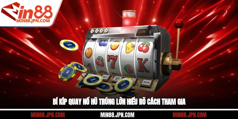 Bí kíp quay nổ hũ trúng lớn hiểu rõ cách tham gia