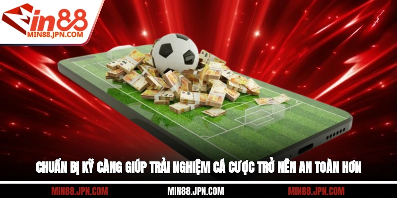 Chuẩn bị kỹ càng giúp trải nghiệm cá cược trở nên an toàn hơn