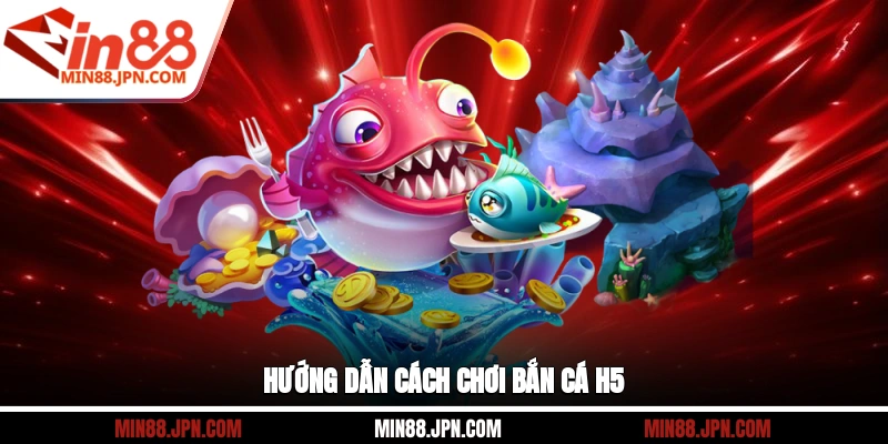 Hướng dẫn cách chơi Bắn Cá H5