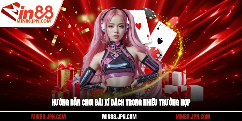 Hướng dẫn chơi bài xì dách trong nhiều trường hợp