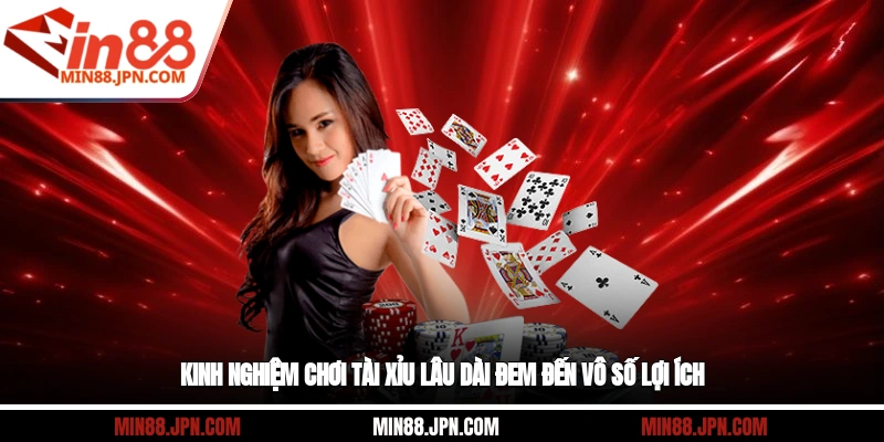 Kinh nghiệm chơi tài xỉu lâu dài đem đến vô số lợi ích