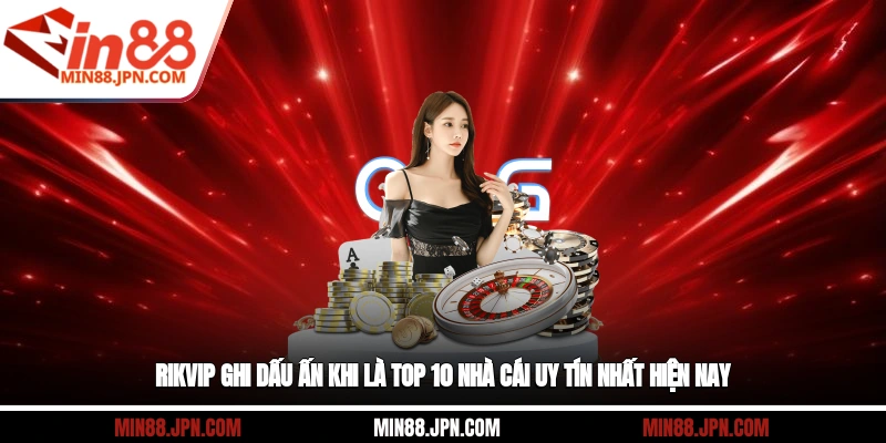 Rikvip ghi dấu ấn khi là top 10 nhà cái uy tín nhất hiện nay