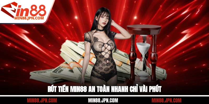 Rút tiền Min88 an toàn nhanh chỉ vài phút