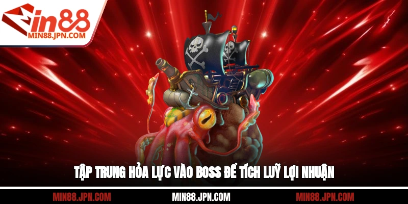 Tập trung hỏa lực vào boss để tích luỹ lợi nhuận