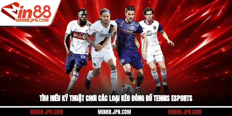 Tìm hiểu kỹ thuật chơi các loại kèo bóng rổ, tennis, eSports