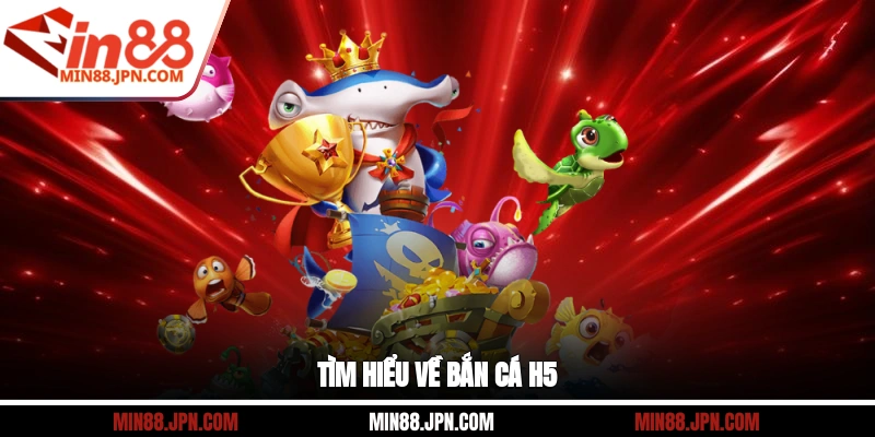 Tìm hiểu về Bắn Cá H5 