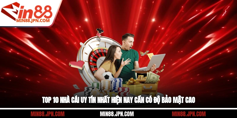Top 10 nhà cái uy tín nhất hiện nay cần có độ bảo mật cao