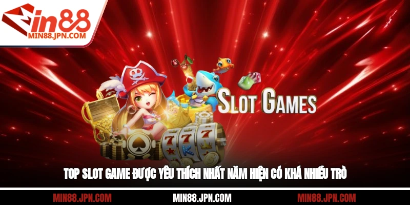 Top slot game được yêu thích nhất năm hiện có khá nhiều trò